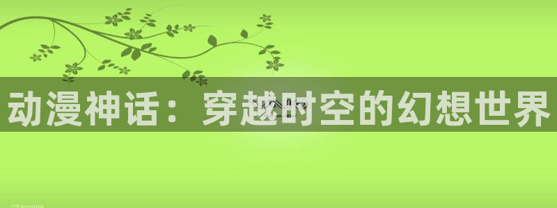 漫画之家入口：动漫神话：穿越时空的幻想世界