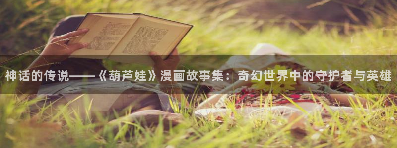 漫画之家社区：神话的传说——《葫芦娃》漫画故事集：奇幻世界中的守护者与英雄