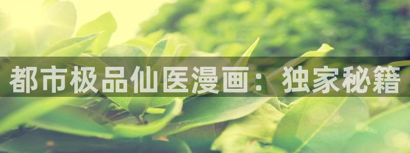 漫画之家网址：都市极品仙医漫画：独家秘籍