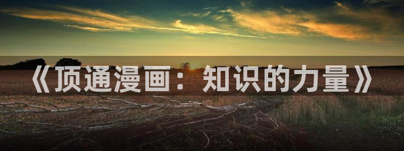 漫画之家社区：《顶通漫画：知识的力量》