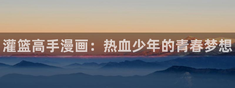漫画之家下载：灌篮高手漫画：热血少年的青春梦想