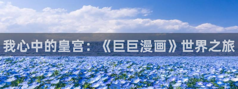 漫画之家免费入口：我心中的皇宫：《巨巨漫画》世界之旅