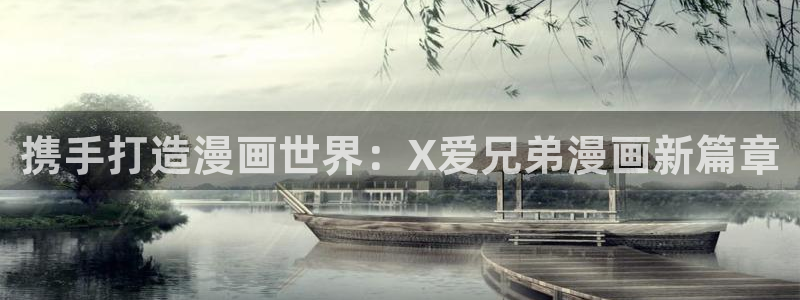 漫画之家免费入口：携手打造漫画世界：X爱兄弟漫画新篇章