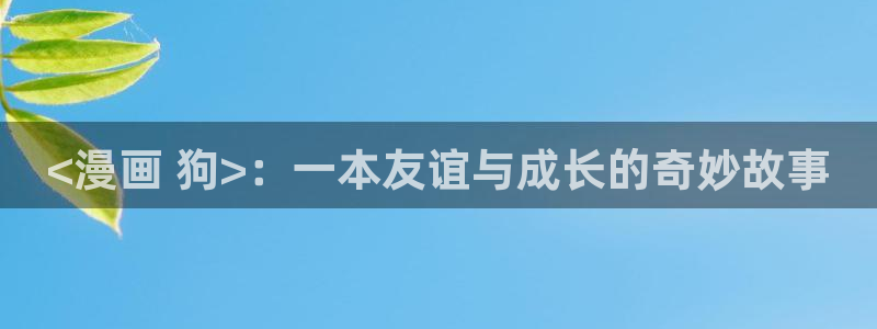漫画之家官网_漫画之家韩漫在线：<漫画 狗>：一本友谊与成长的奇妙故事