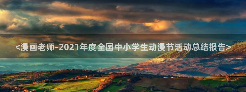 漫画之家免费阅读入口：<漫画老师-2021年度全国中小学生动漫节活动总结报告>